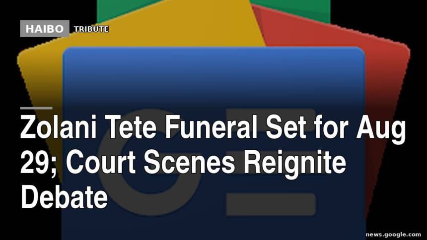Zolani Tete Funeral Set for Aug 29; Court Scenes Reignite Debate
