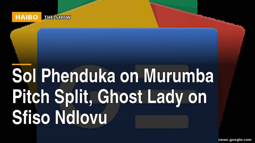 Sol Phenduka on Murumba Pitch Split, Ghost Lady on Sfiso Ndlovu