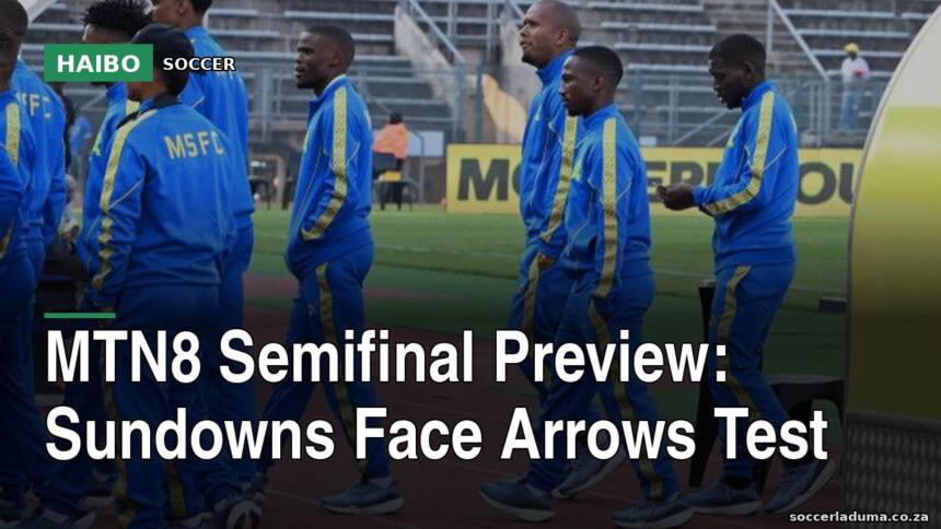 MTN8 Semifinal Preview: Sundowns Face Arrows Test