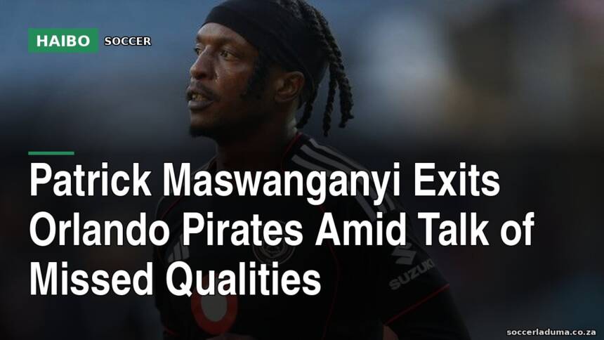 Patrick Maswanganyi Exits Orlando Pirates Amid Talk of Missed Qualities