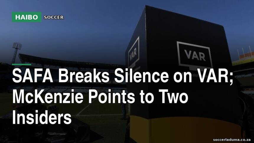 SAFA Breaks Silence on VAR; McKenzie Points to Two Insiders