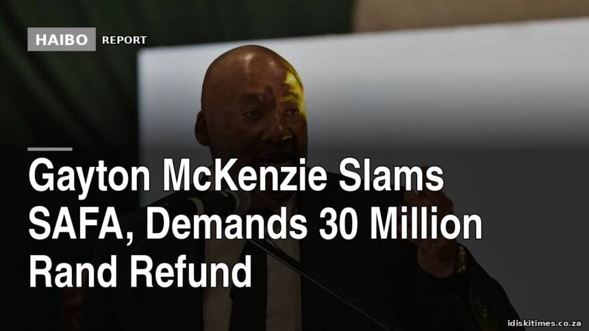 Gayton McKenzie Slams SAFA, Demands 30 Million Rand Refund
