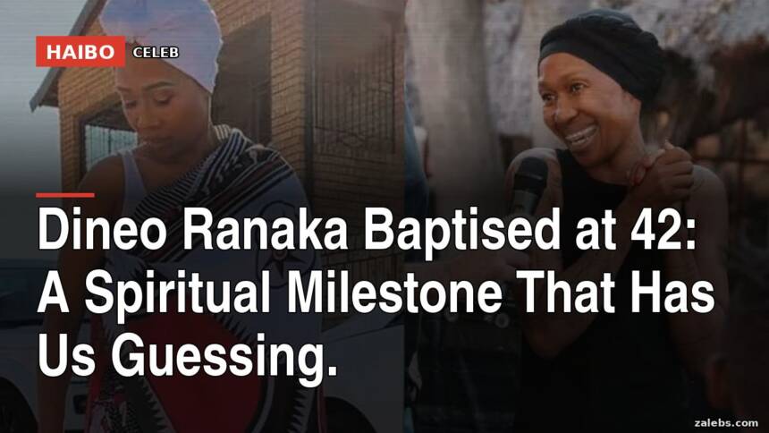Dineo Ranaka Baptised at 42: A Spiritual Milestone That Has Us Guessing.