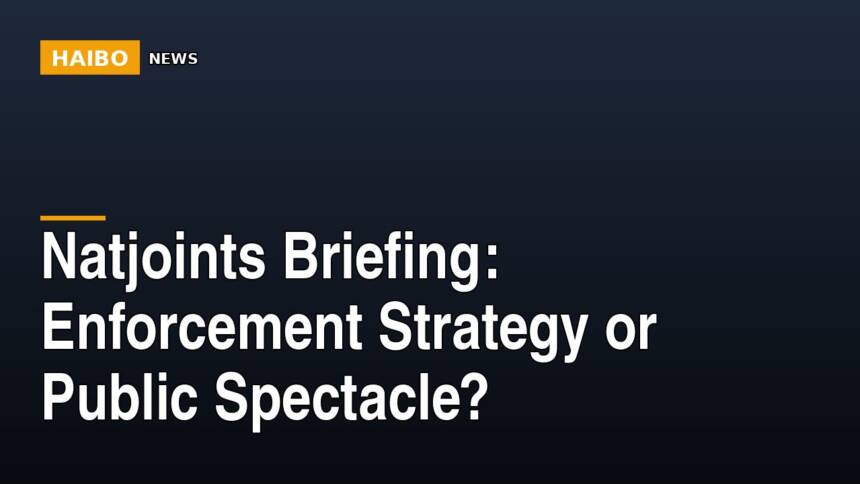Natjoints Briefing: Enforcement Strategy Or Public Spectacle?