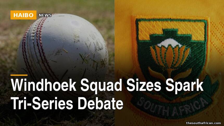 Windhoek Squad Sizes Spark Tri-Series Debate