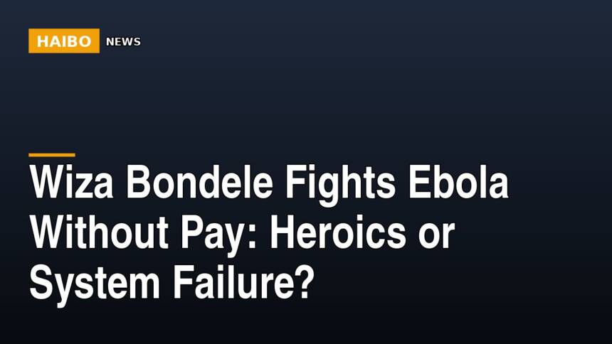 Wiza Bondele Fights Ebola Without Pay: Heroics Or System Failure?