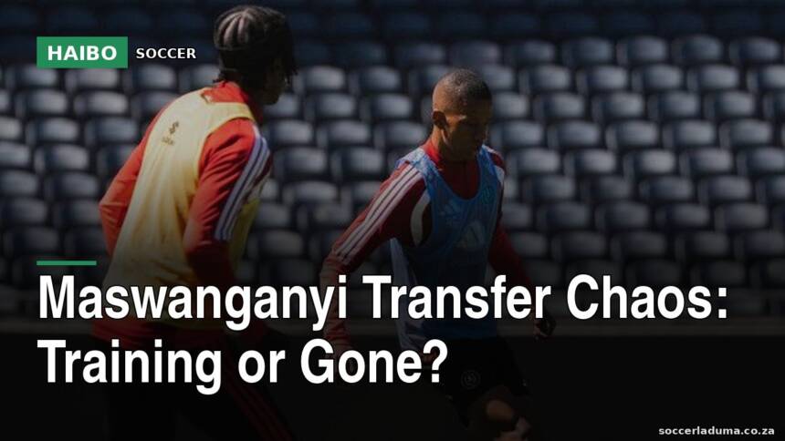 Maswanganyi Transfer Chaos: Training Or Gone?