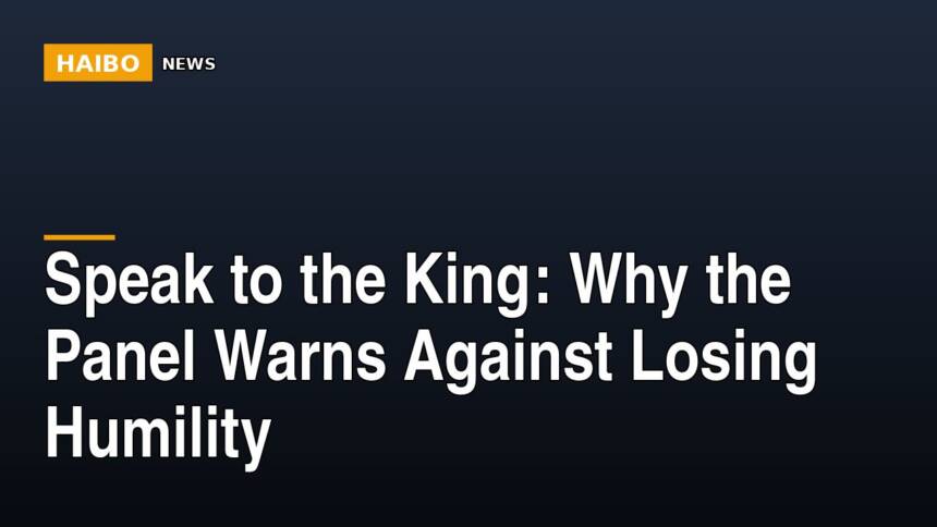 Speak To The King: Why The Panel Warns Against Losing Humility