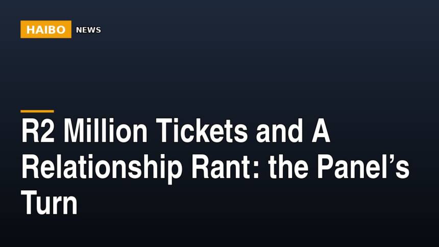 R2 Million Tickets And A Relationship Rant: The Panel’s Turn