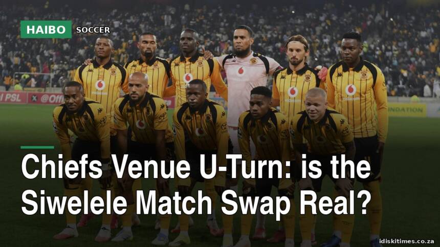 Chiefs Venue U-Turn: Is the Siwelele Match Swap Real?