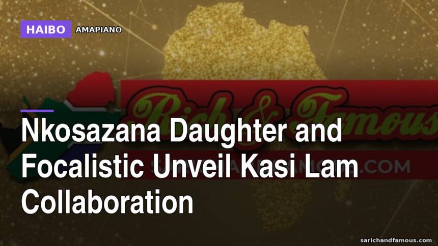 Nkosazana Daughter and Focalistic Unveil Kasi Lam Collaboration