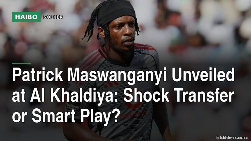 Patrick Maswanganyi Unveiled at Al Khaldiya: Shock Transfer or Smart Play?