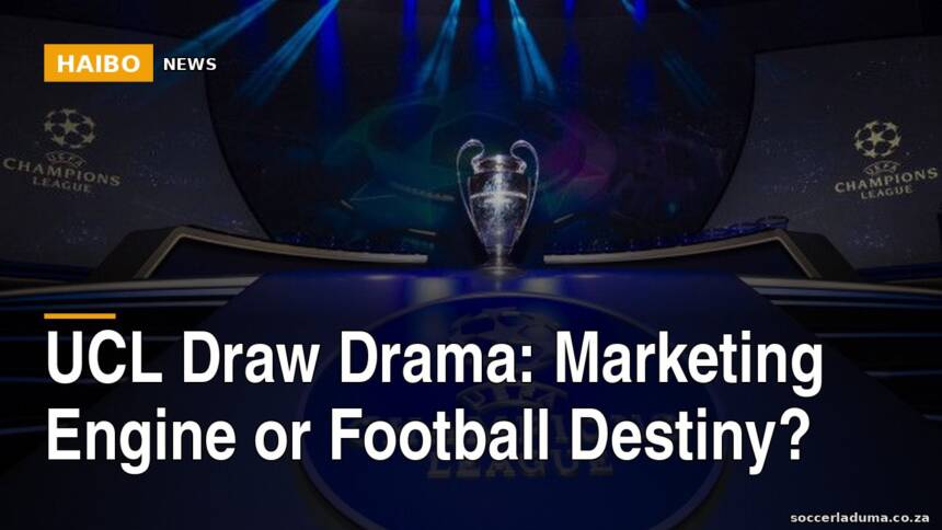 UCL Draw Drama: Marketing Engine or Football Destiny?