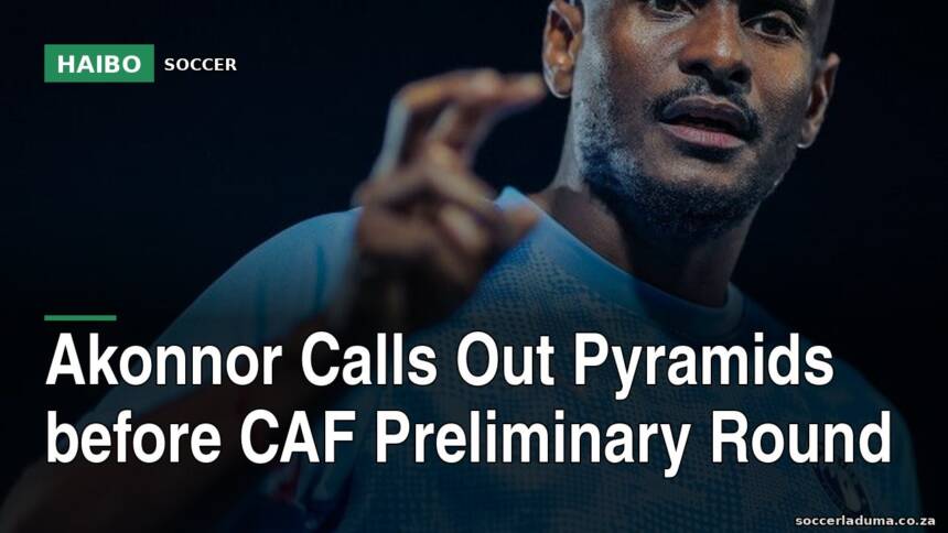 Akonnor Calls Out Pyramids Before CAF Preliminary Round
