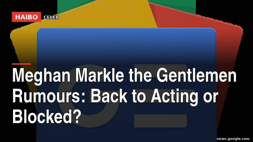 Meghan Markle The Gentlemen Rumours: Back to Acting or Blocked?