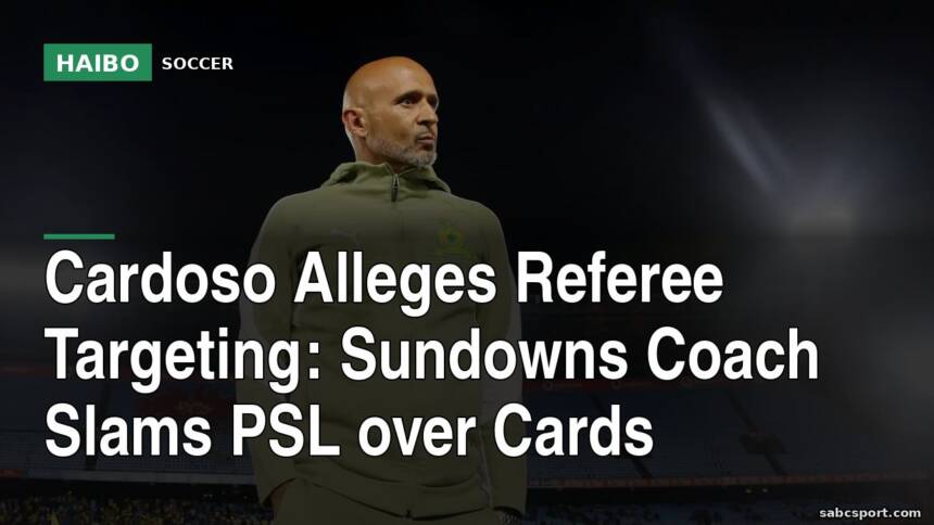 Cardoso Alleges Referee Targeting: Sundowns Coach Slams PSL Over Cards