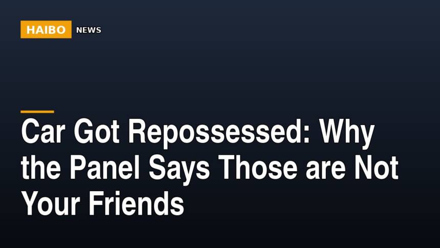 Car Got Repossessed: Why The Panel Says Those Are Not Your Friends