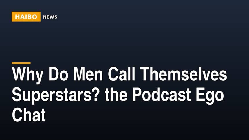 Why Do Men Call Themselves Superstars? The Podcast Ego Chat