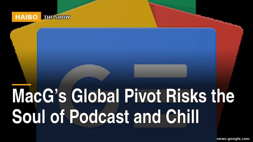 MacG’s Global Pivot Risks The Soul Of Podcast And Chill