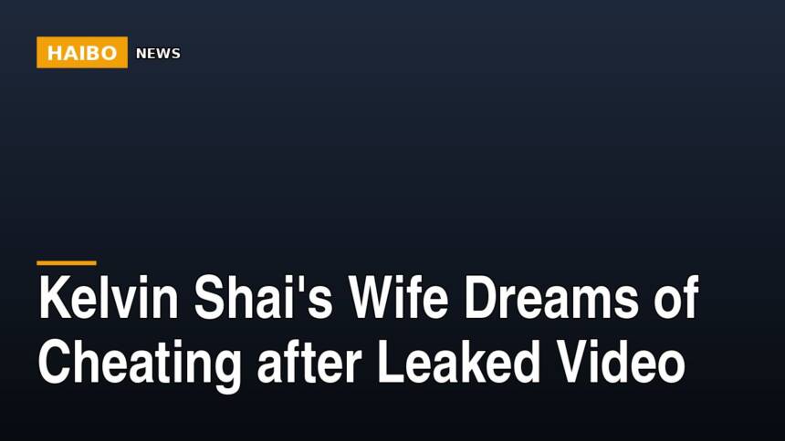 Kelvin Shai's Wife Dreams Of Cheating After Leaked Video