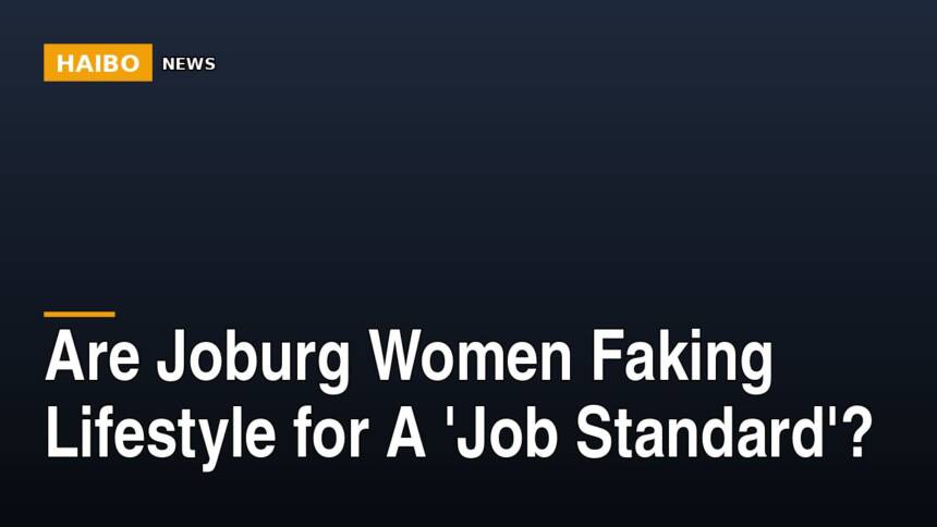 Are Joburg Women Faking Lifestyle For A 'Job Standard'?