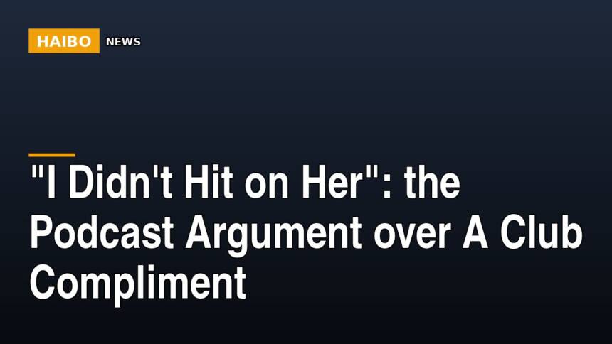 "I Didn't Hit On Her": The Podcast Argument Over A Club Compliment