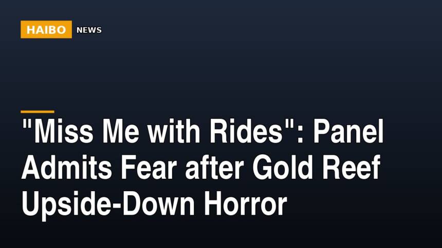 "Miss Me With Rides": Panel Admits Fear After Gold Reef Upside-Down Horror