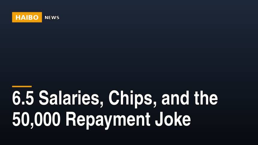 6.5 Salaries, Chips, And The 50,000 Repayment Joke