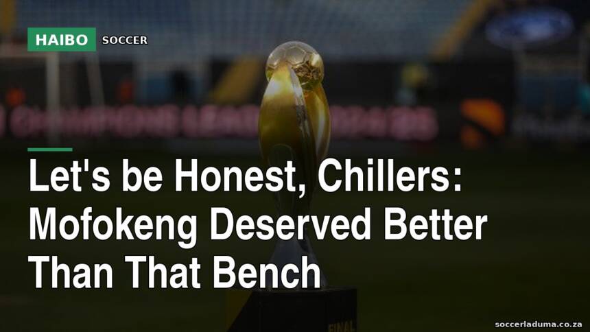 Let's Be Honest, Chillers: Mofokeng Deserved Better Than That Bench