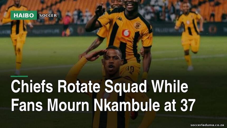 Chiefs Rotate Squad While Fans Mourn Nkambule At 37