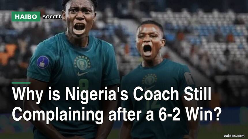 Why Is Nigeria's Coach Still Complaining After a 6-2 Win?
