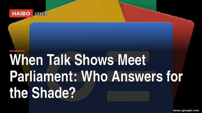 When Talk Shows Meet Parliament: Who Answers For The Shade?