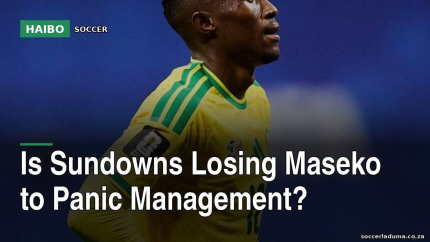 Is Sundowns Losing Maseko To Panic Management?
