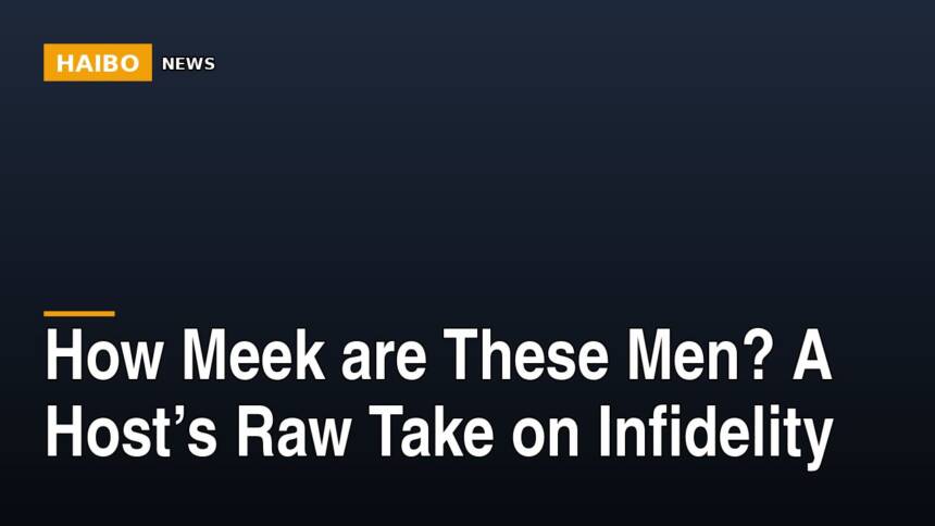 How Meek Are These Men? A Host’s Raw Take On Infidelity
