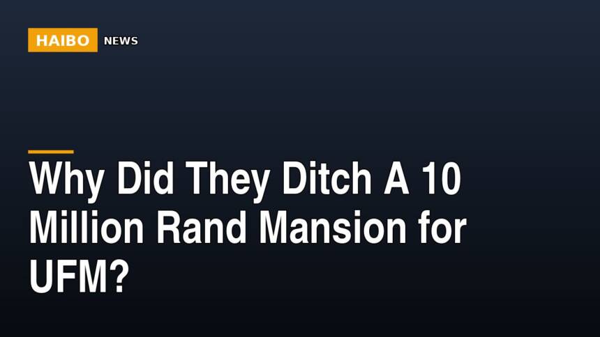 Why Did They Ditch A 10 Million Rand Mansion For UFM?