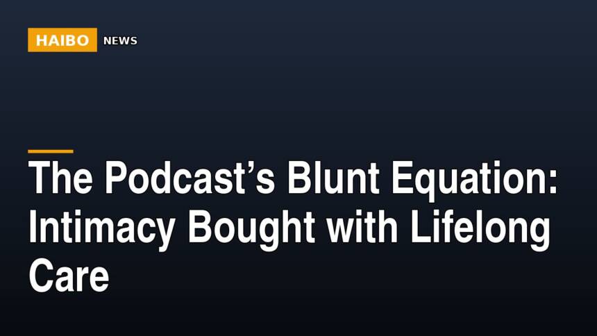 The Podcast’s Blunt Equation: Intimacy Bought With Lifelong Care