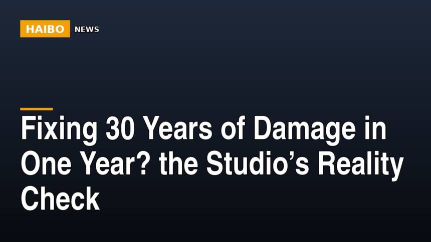 Fixing 30 Years Of Damage In One Year? The Studio’s Reality Check