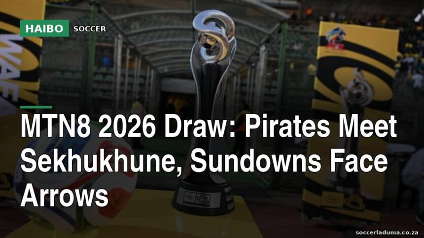 MTN8 2026 Draw: Pirates Meet Sekhukhune, Sundowns Face Arrows