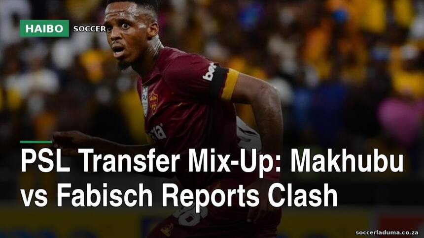 PSL Transfer Mix-Up: Makhubu vs Fabisch Reports Clash