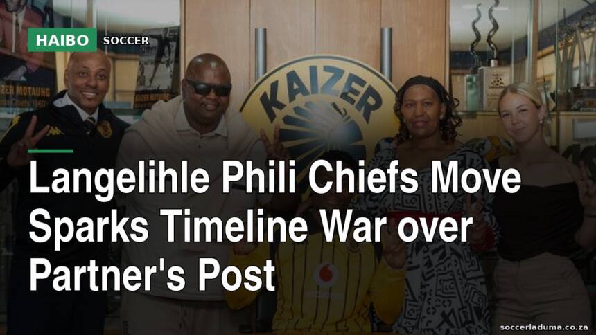 Langelihle Phili Chiefs Move Sparks Timeline War Over Partner's Post