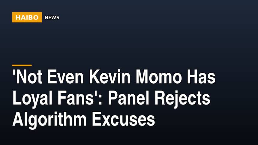 'Not Even Kevin Momo Has Loyal Fans': Panel Rejects Algorithm Excuses
