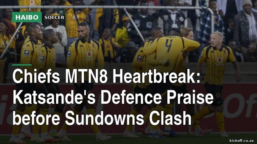 Chiefs MTN8 Heartbreak: Katsande's Defence Praise Before Sundowns Clash