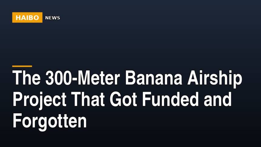 The 300-Meter Banana Airship Project That Got Funded And Forgotten