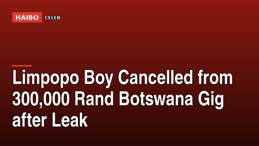 Limpopo Boy Cancelled From 300,000 Rand Botswana Gig After Leak