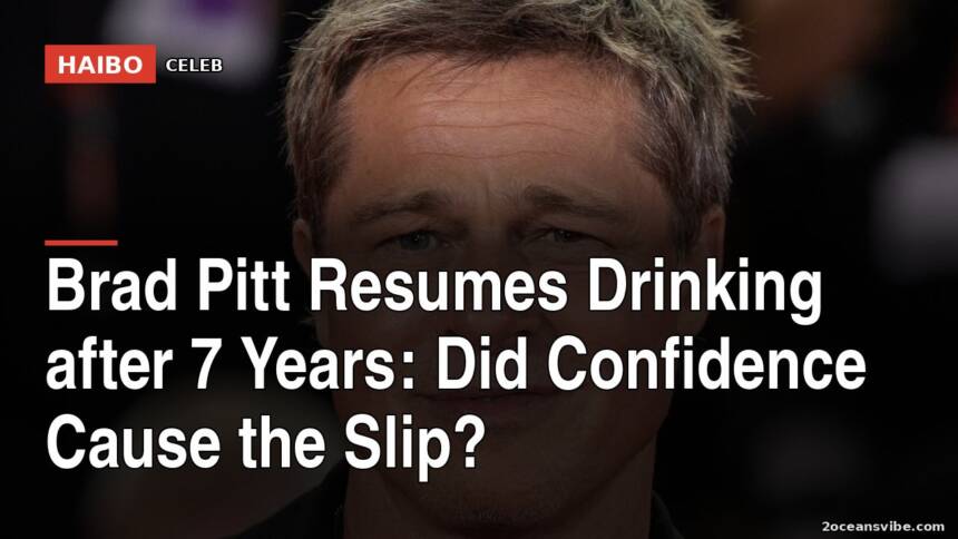 Brad Pitt Resumes Drinking After 7 Years: Did Confidence Cause the Slip?