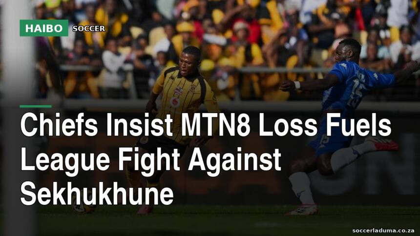 Chiefs Insist MTN8 Loss Fuels League Fight Against Sekhukhune