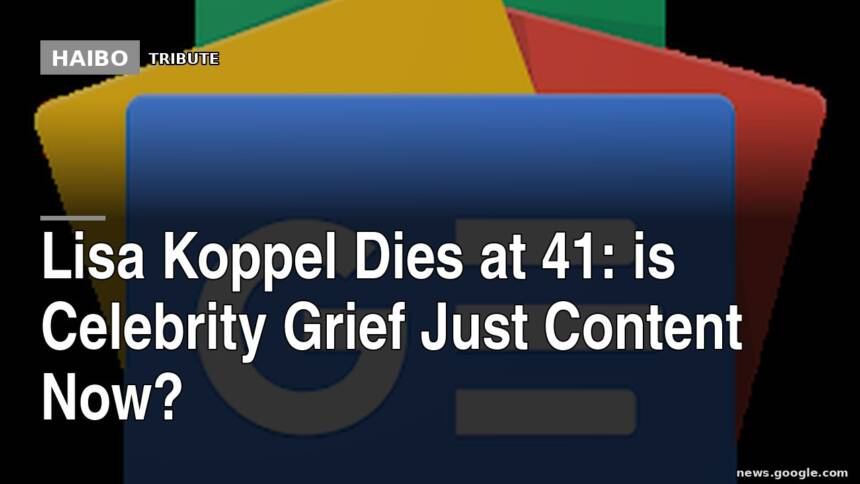 Lisa Koppel Dies At 41: Is Celebrity Grief Just Content Now?