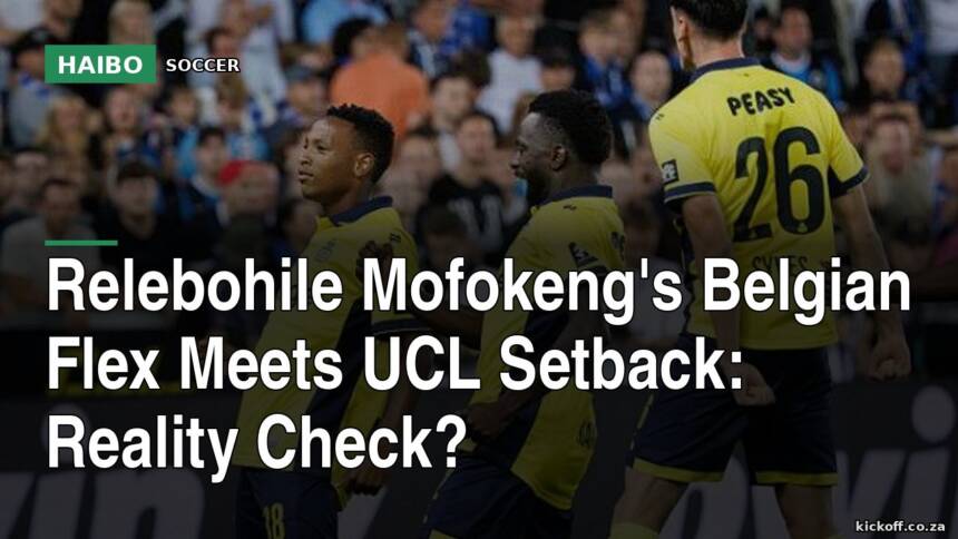 Relebohile Mofokeng's Belgian Flex Meets UCL Setback: Reality Check?