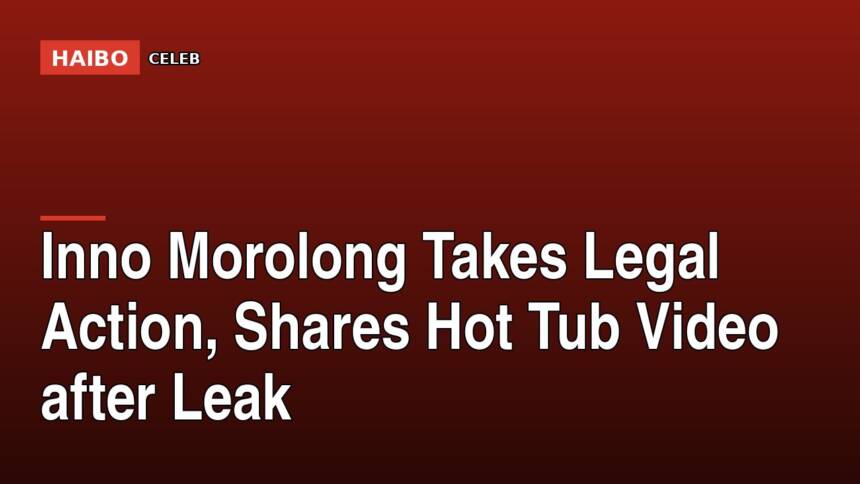 Inno Morolong Takes Legal Action, Shares Hot Tub Video After Leak