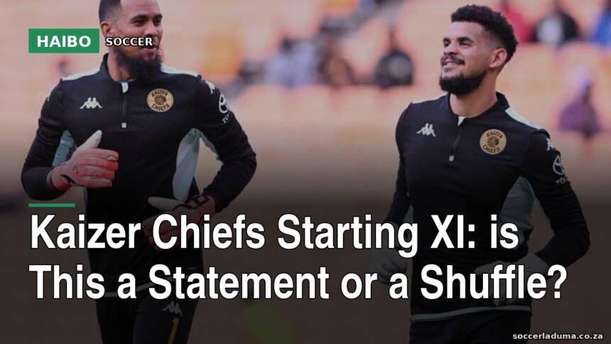Kaizer Chiefs Starting XI: Is This a Statement or a Shuffle?